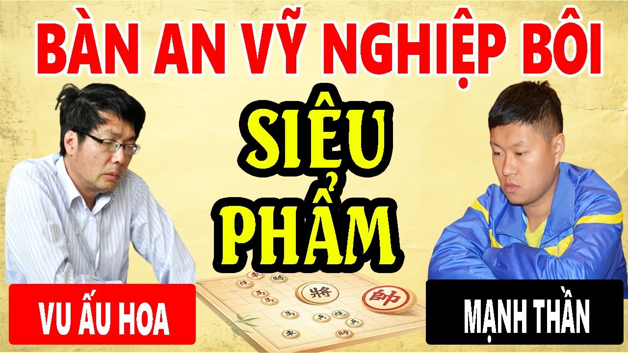 MẠNH THẦN VS VU ẤU HOA ( BÀN AN VĨ NGHIỆP BÔI ) - Các ván cờ tướng đỉnh cao 2026