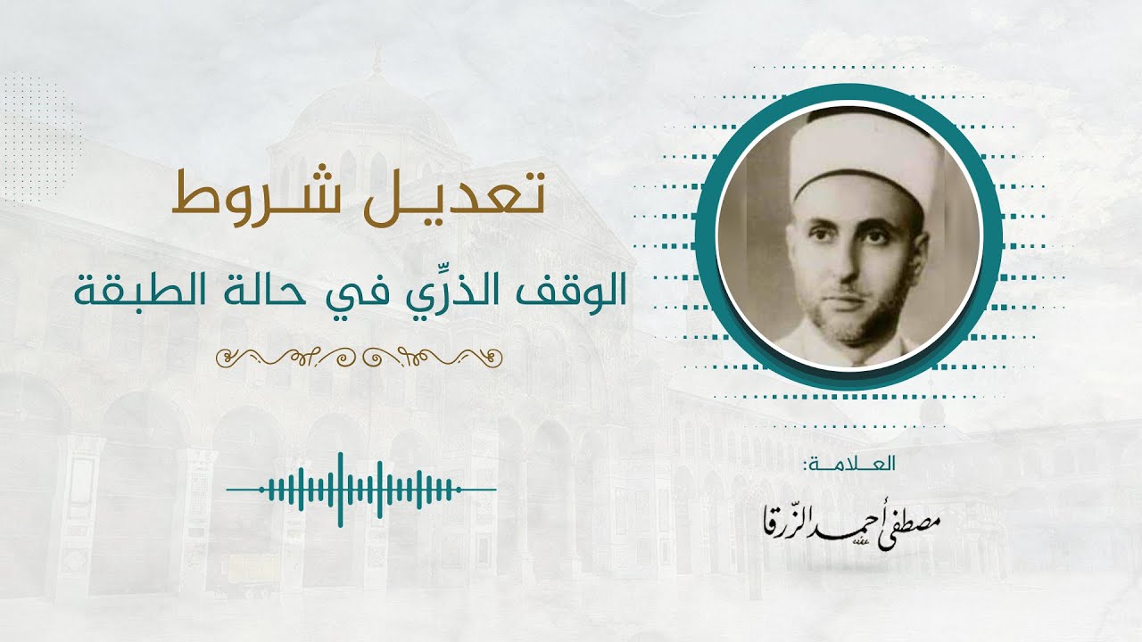 7- تعديل شروط الوقف الذري في حالة الطبقة || العلامة مصطفى الزرقا