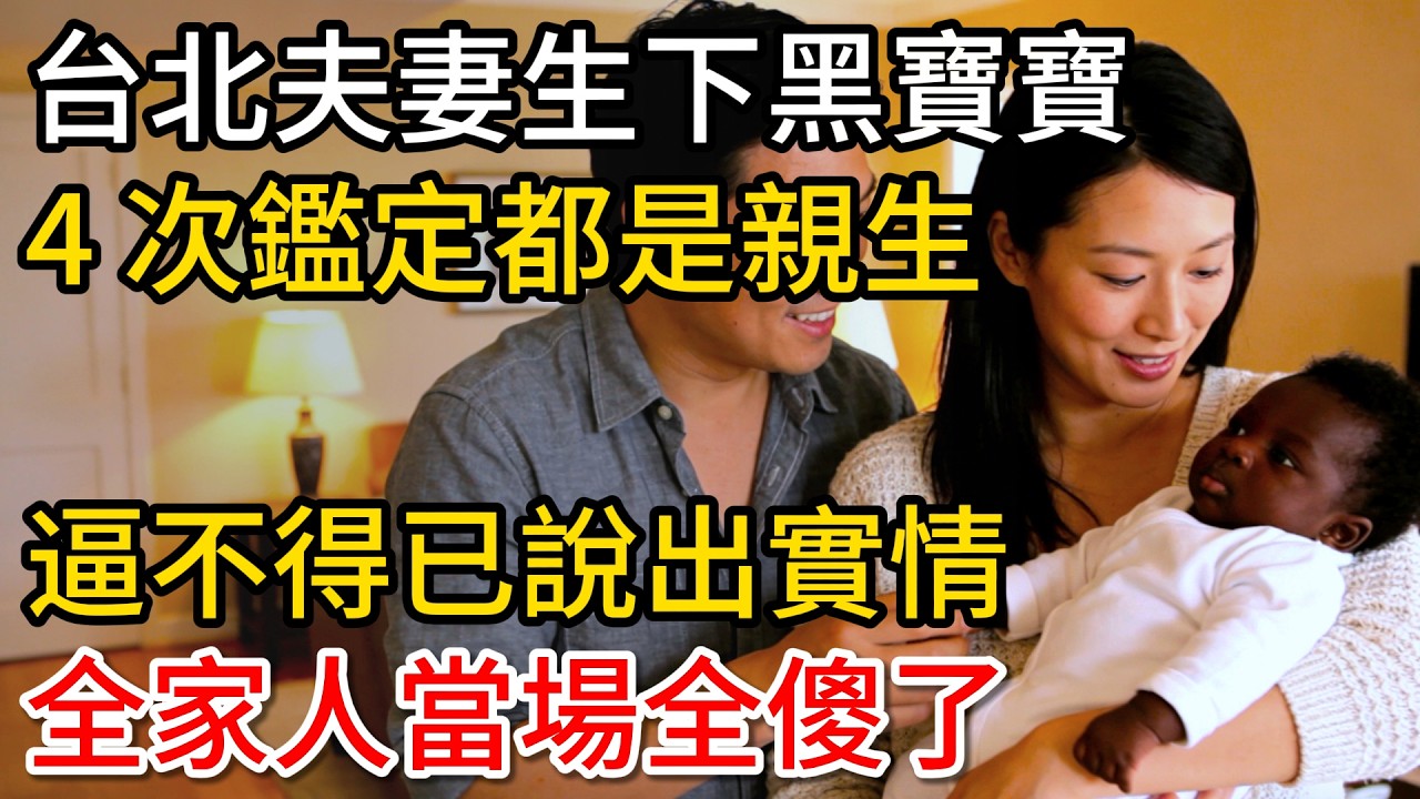 台北夫妻生下黑寶寶，4次親子鑑定都是親生，逼不得已說出實情，全家人當場全傻了