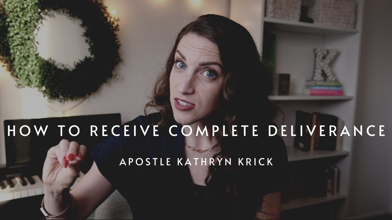 How to Receive Complete Deliverance | Apostle Kathryn Krick