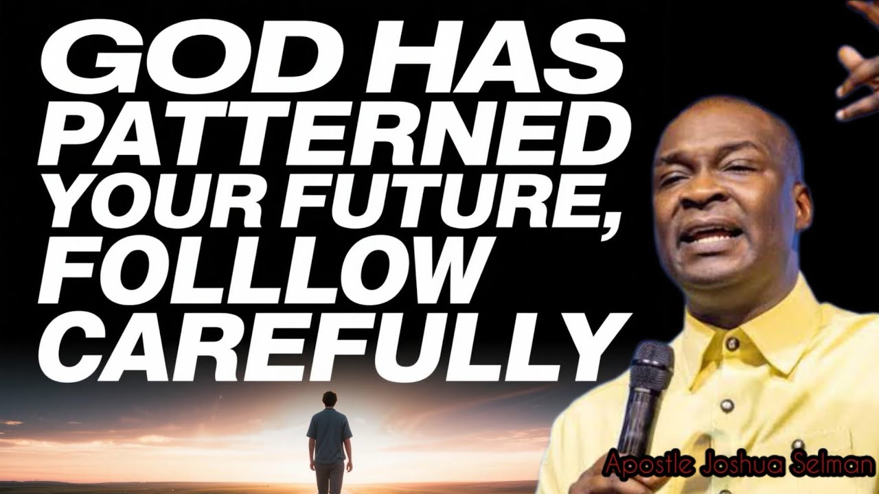 GOD HAS PATTERNED YOUR FUTURE, FOLLOW CAREFULLY- APOSTLE JOSHUA SELMAN