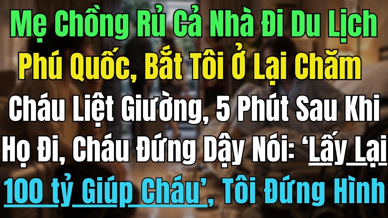 Mẹ Chồng Đưa Cả Nhà Đi Phú Quốc, Bắt Tôi Ở Lại Chăm Cháu Ốm Nặng,5' Sau Cháu Đứng Dậy Nói: Giúp Cháu
