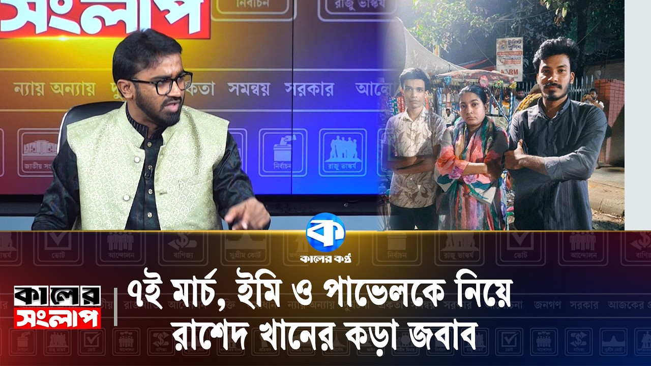 ৭ই মার্চ, ইমি ও পাভেলকে নিয়ে রাশেদ খানের কড়া জবাব | Political News | Kaler Kantho