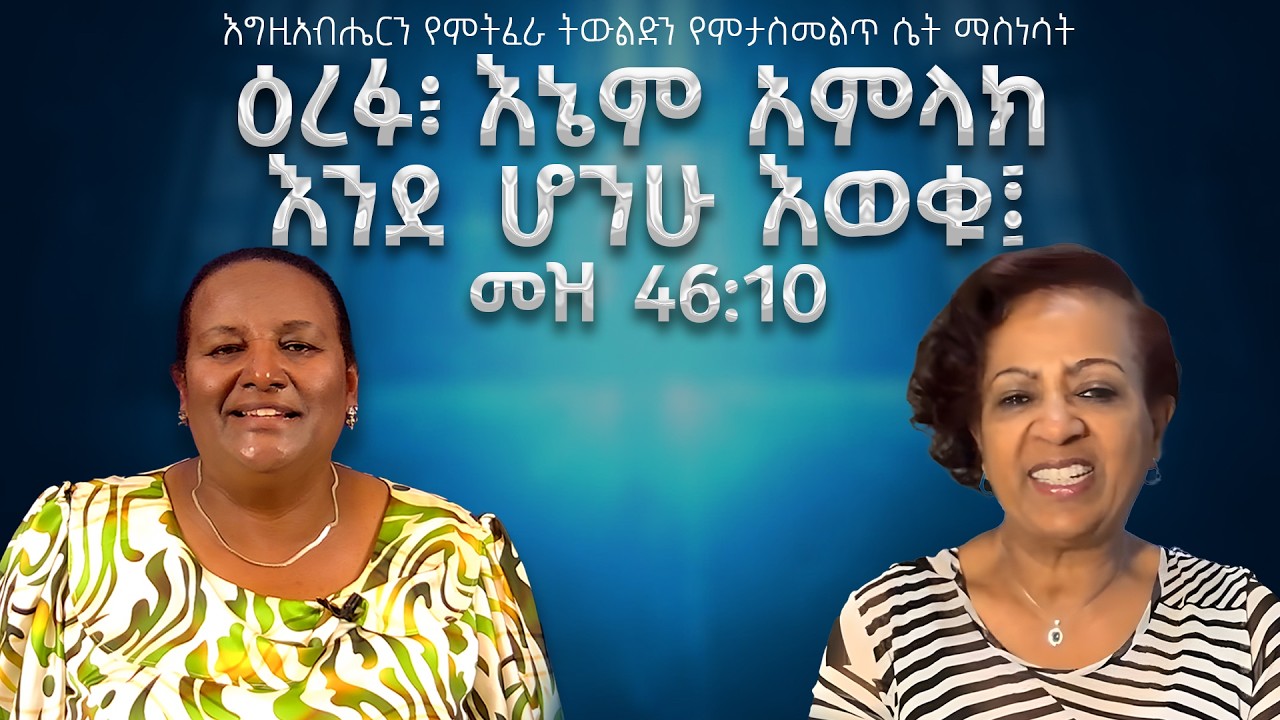 ዕረፉ፥ እኔም አምላክ እንደ ሆንሁ እወቁ፤ 46:10፤ ፓስተር አዜብ ገ/ኪሮስ፥ ፓስተር ሮማን ኃ/የሱስ ከኢትዮጵያ