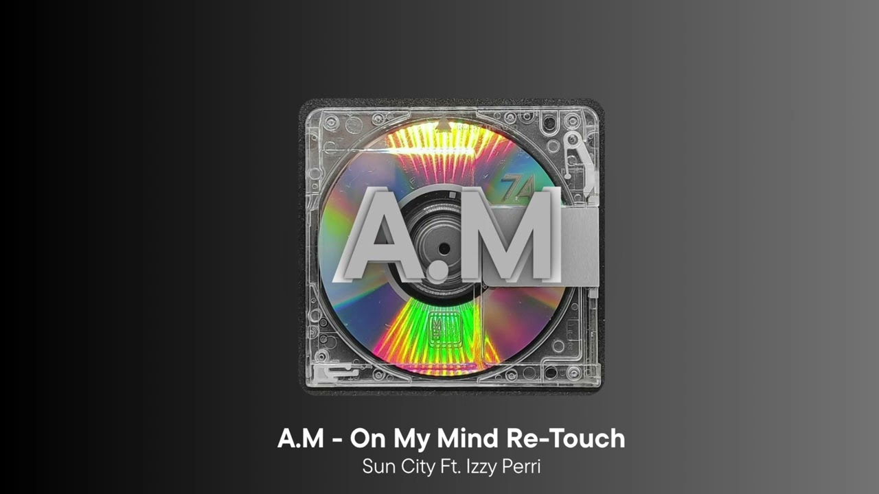 A.M - On My Mind Re-Touch (Sun City Ft. Izzy Perri)