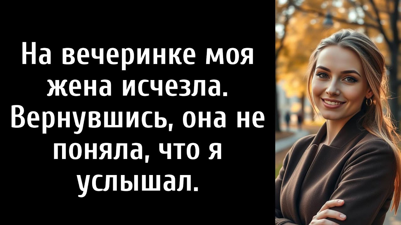 На вечеринке моя жена исчезла. Вернувшись, она не поняла, что я услышал.