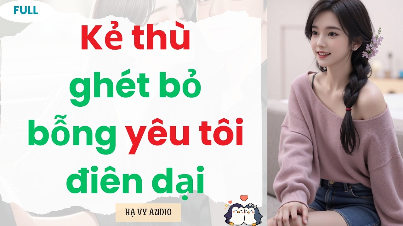 [Truyện Audio]: Kẻ thù ghét bỏ bỗng yêu tôi điên dại | Full