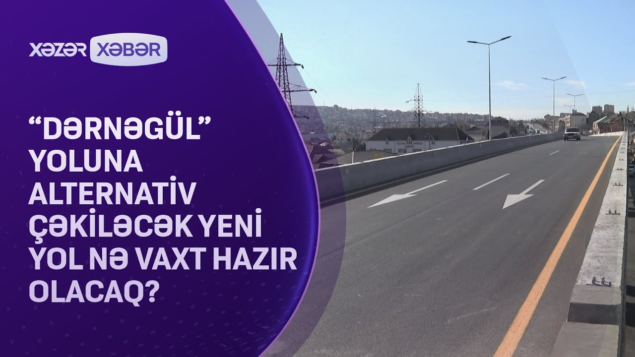 “Dərnəgül” yoluna alternativ çəkiləcək yeni yol nə vaxt hazır olacaq?