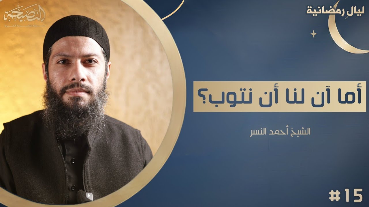 أما آن لنا أن نتوب ؟ مع الشيخ أحمد النسر - ليالٍ رمضانية - 15