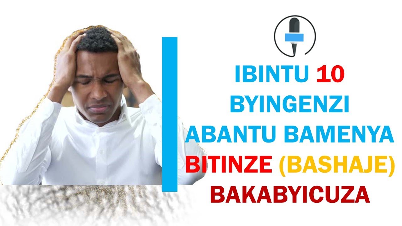 IBINTU 10 BYINGENZI ABANTU BAMENYA BITINZE (BASHAJE) BAKABYICUZA