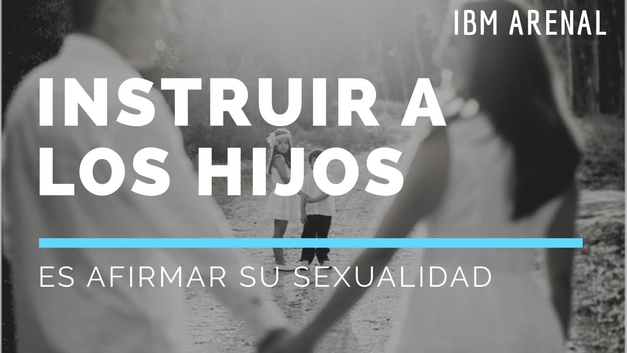 1. INSTRUIR A LOS HIJOS INCLUYE AFIRMAR SU SEXUALIDAD | IBM ARENAL