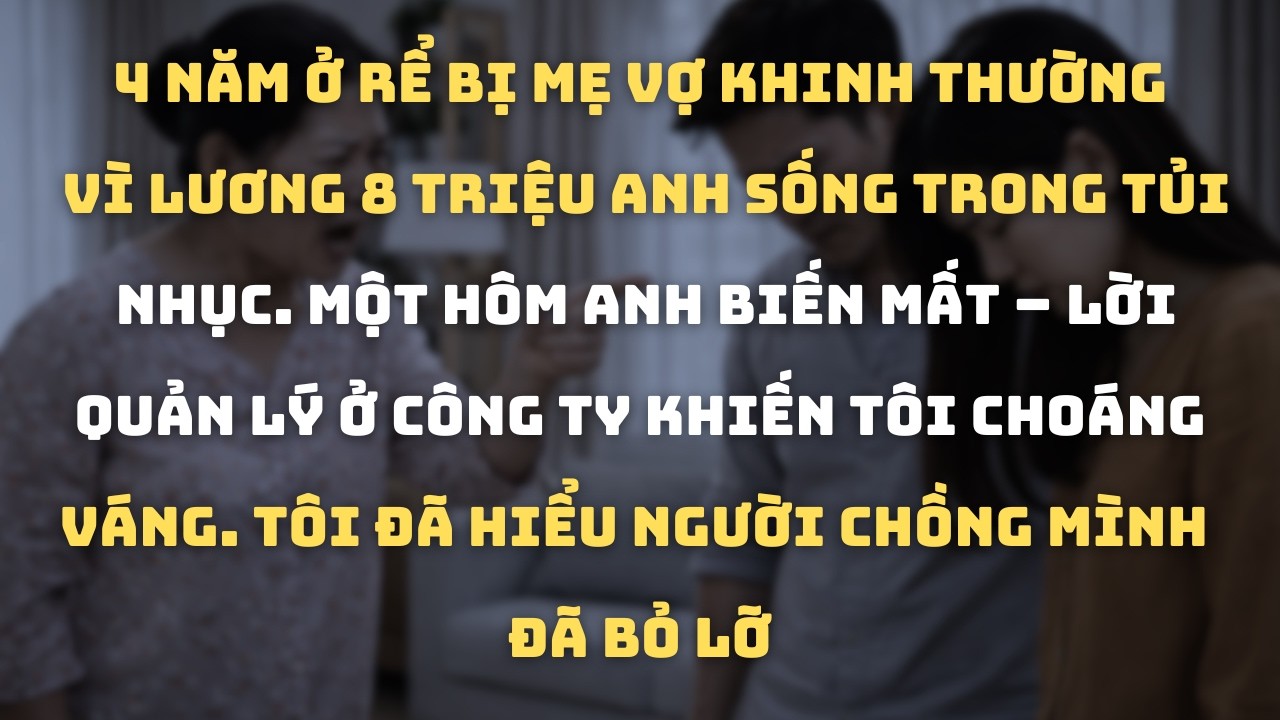 Chồng Ở Rể 4 Năm Bị Mẹ Vợ Khinh Thường. Ngày Anh Biến Mất, Tôi Đến Công Ty Sự Thật Khiến Tôi Run Rẩy