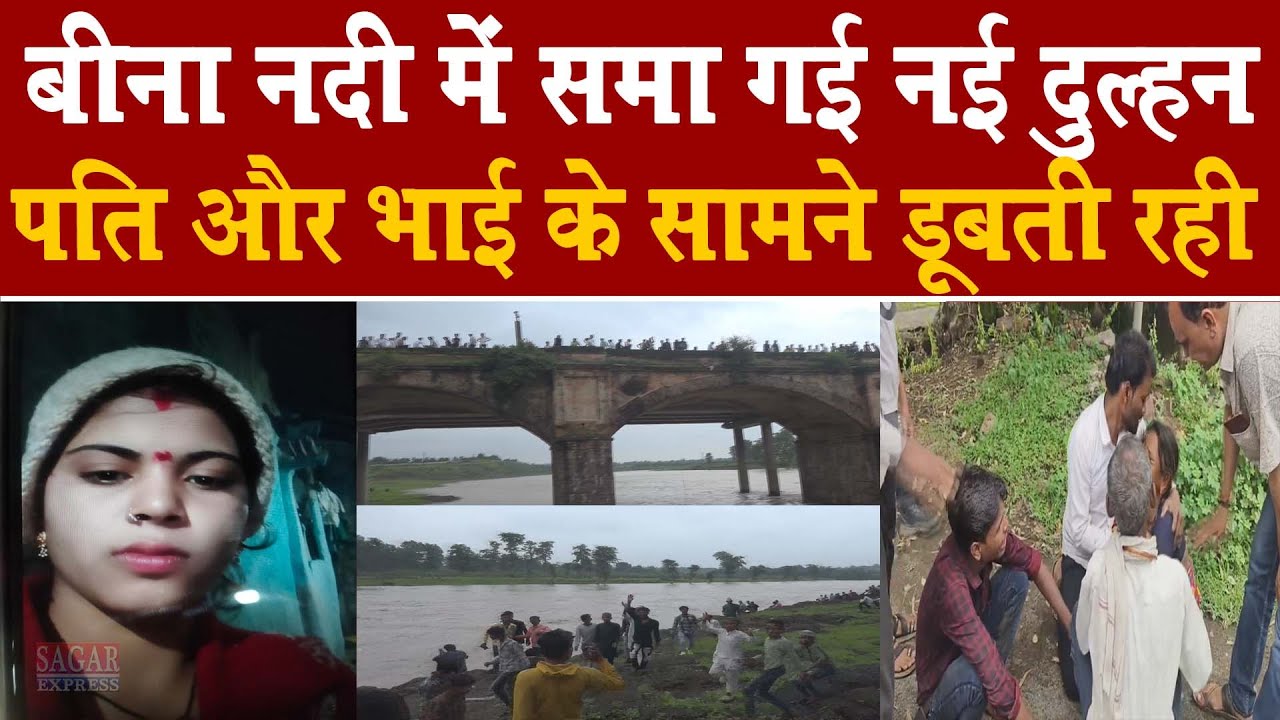 सागर के बीना नदी के गहरे पानी में समा गई नई दुल्हन -भाई और पति देखते रहे और डूब गई दुल्हन