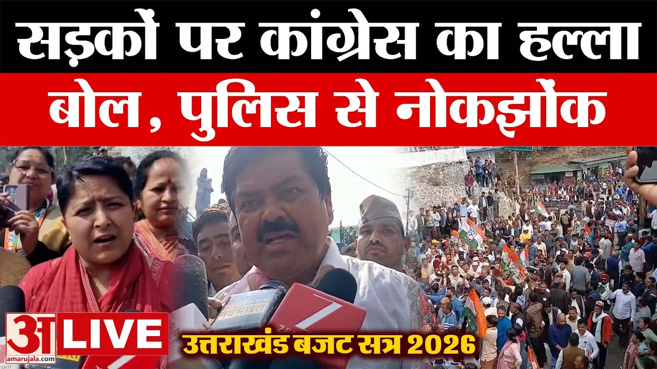 LIVE उत्तराखंड बजट सत्र 2026: सड़कों पर कांग्रेस का हल्ला बोल, पुलिस से भी हुई नोकझोंक | Amar Ujala