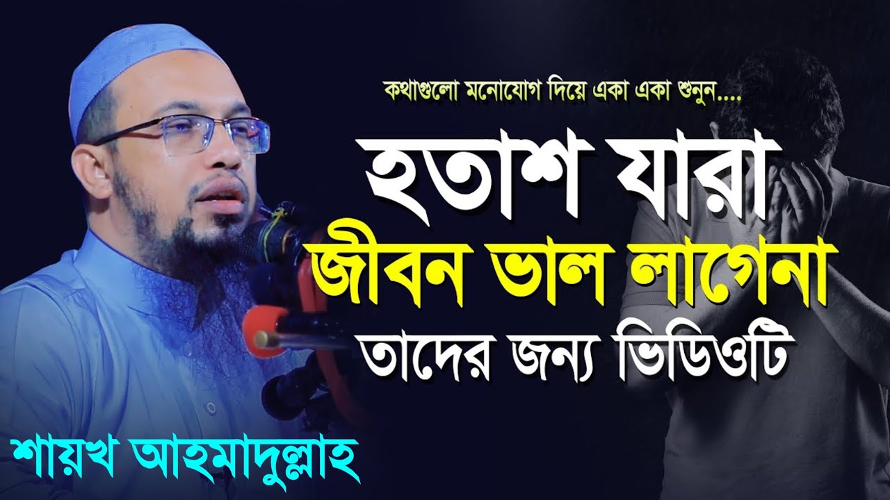 যারা হতাশ! জীবন ভালো লাগে না তাদের জন্য ভিডিওটি। হতাশা চলে যাবে শায়খ আহমাদুল্লাহ! Ahmadullah.