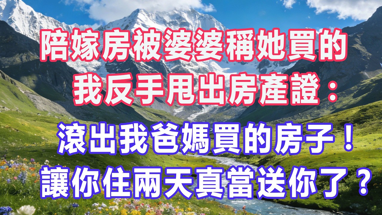 陪嫁房被婆婆稱她買的，我反手甩出房產證:滾出我爸媽買的房子!讓你住兩天真當送你了?#婆媳爽文 #家庭伦理 #情感故事 #为人处世 #生活经验