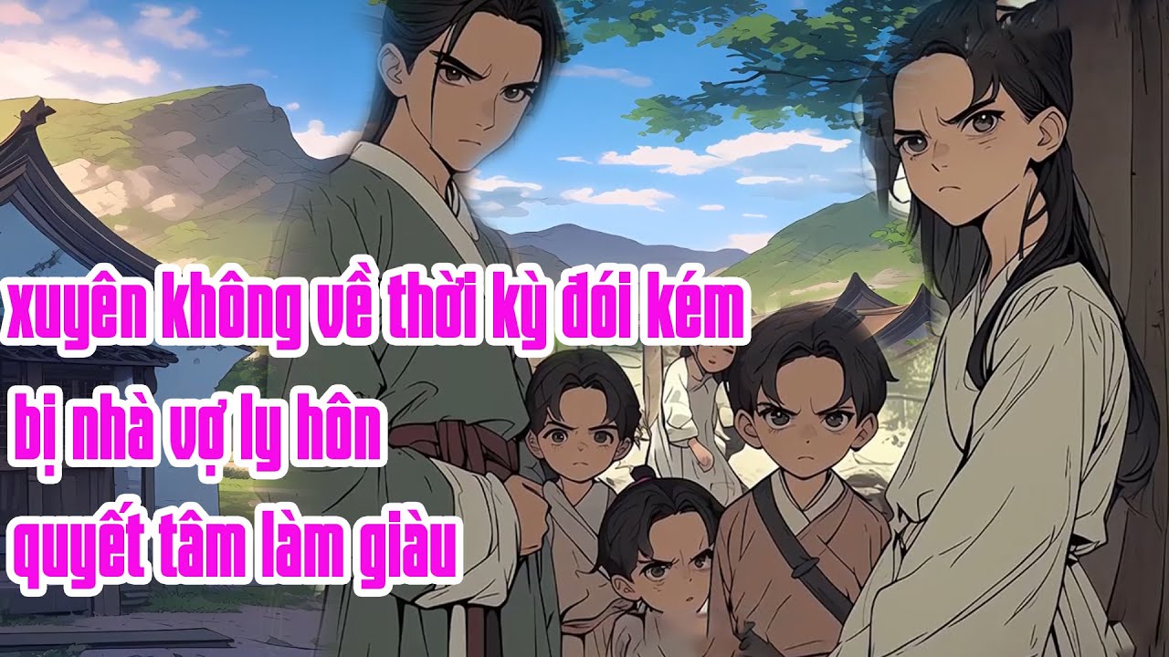 Xuyên không vào thời kỳ đói kém bị nhà vợ ly hôn quyết tâm làm giàu