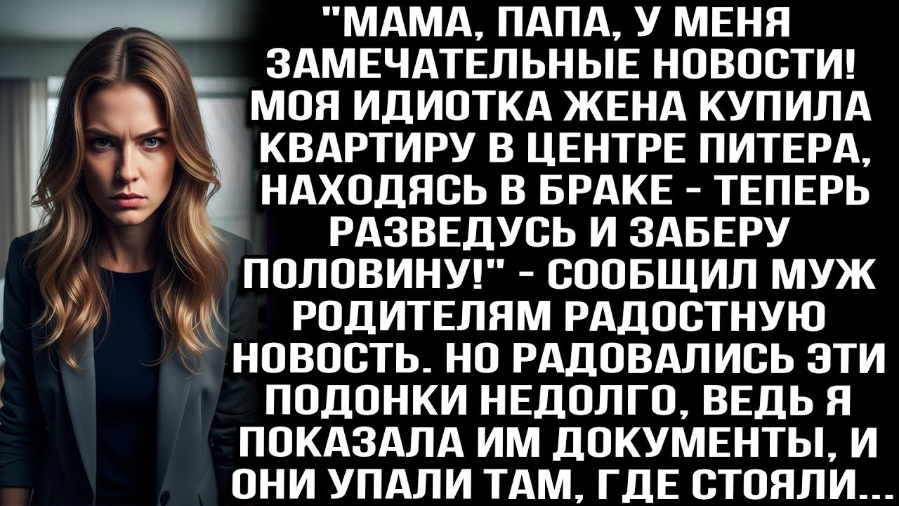 МОЯ ИДИОТКА ЖЕНА КУПИЛА КВАРТИРУ В ЦЕНТРЕ ПИТЕРА! ТЕПЕРЬ Я ЗАБЕРУ ПОЛОВИНУ! — СООБЩИЛ МУЖ РОДИТЕЛЯ