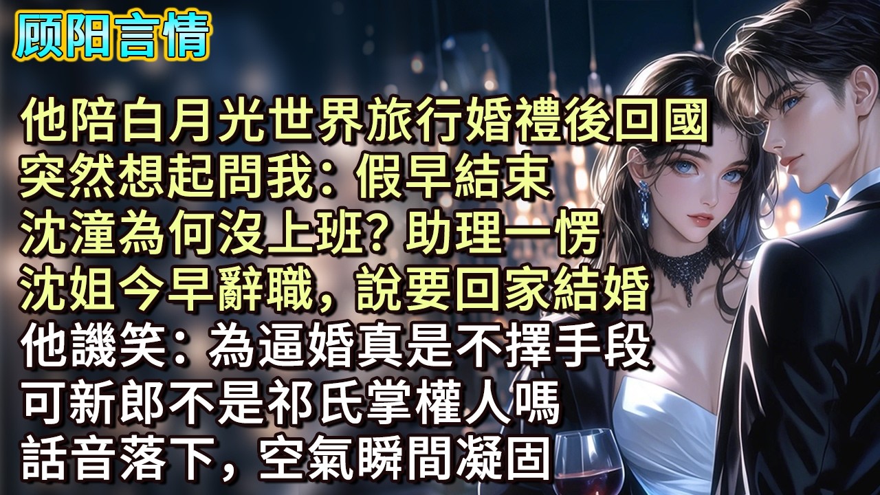 他陪白月光世界旅行婚禮後回國，突然想起問我：「假早結束，沈潼為何沒上班？」助理一愣：「沈姐今早辭職，說要回家結婚。」他譏笑：「為逼婚真是不擇手段！」「可新郎不是祁氏掌權人嗎？」話音落下，空氣瞬間凝固