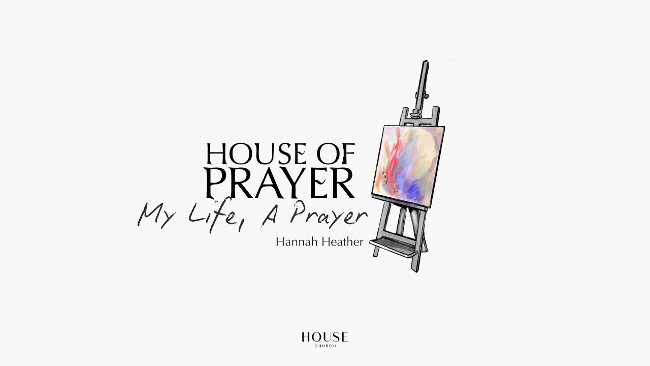 House of Prayer - My life, A Prayer (Hannah Heather)