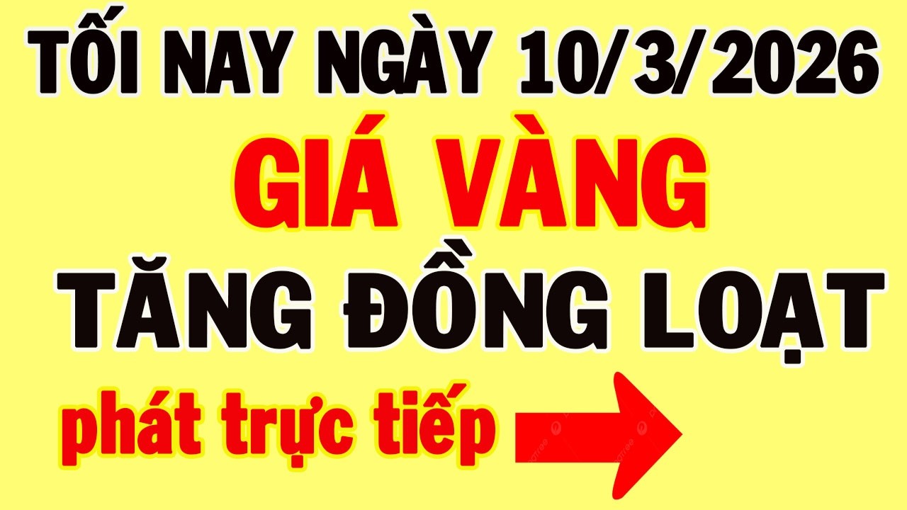 Trực tiếp giá vàng tối nay ngày 10/3/2026 - Biến động mạnh giá vàng thế giới, và giá vàng 9999