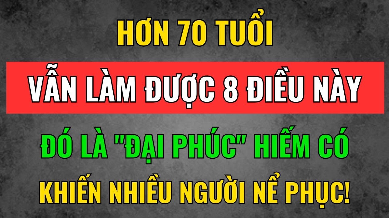 70 Tuổi Mà Vẫn Làm Được 8 Điều Này: Đó Là 