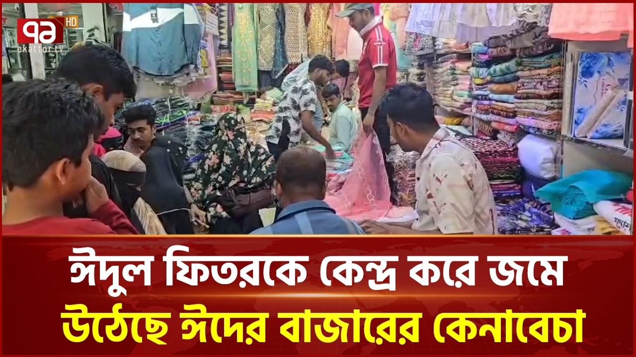 ঝালকাঠির নলছিটিতে ঈদুল ফিতরকে কেন্দ্র করে জমে উঠেছে ঈদের বাজারের কেনাবেচা | Ekattor TV