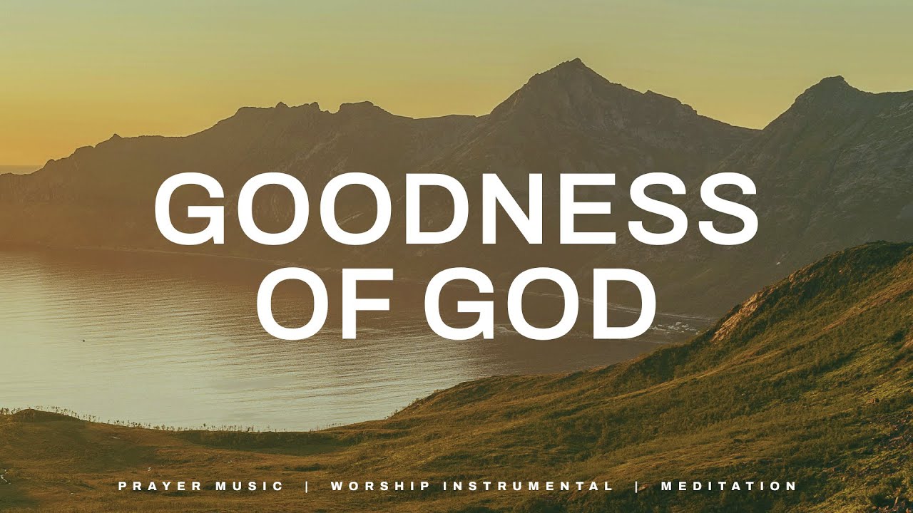 Goodness Of God: Worship Instrumental Music | Prayer & Meditation