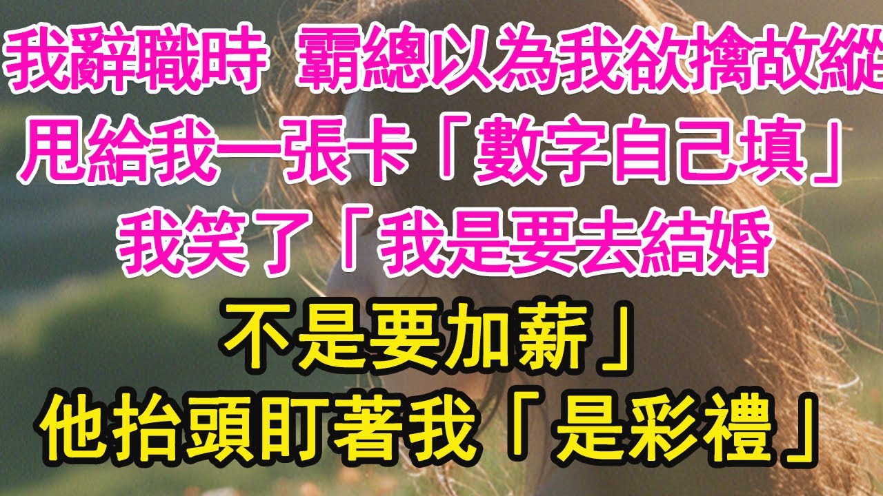 我辭職時 霸總以為我欲擒故縱，甩給我一張卡「數字自己填」我笑了「我是要去結婚，不是要加薪」他抬頭盯著我「是彩禮」【琉璃】【甜寵】【霸總】
