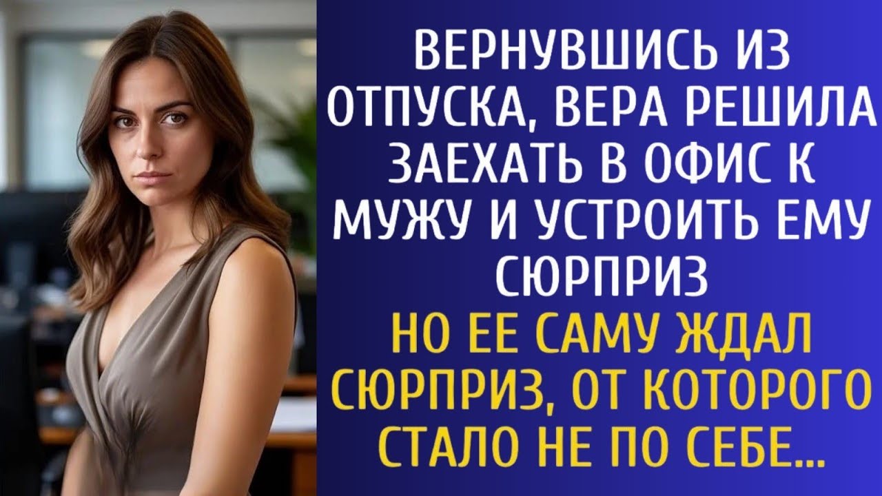 Вернувшись из отпуска, Вера решила заехать в офис к мужу и устроить ему сюрприз… Но сюрприз ждал ее…