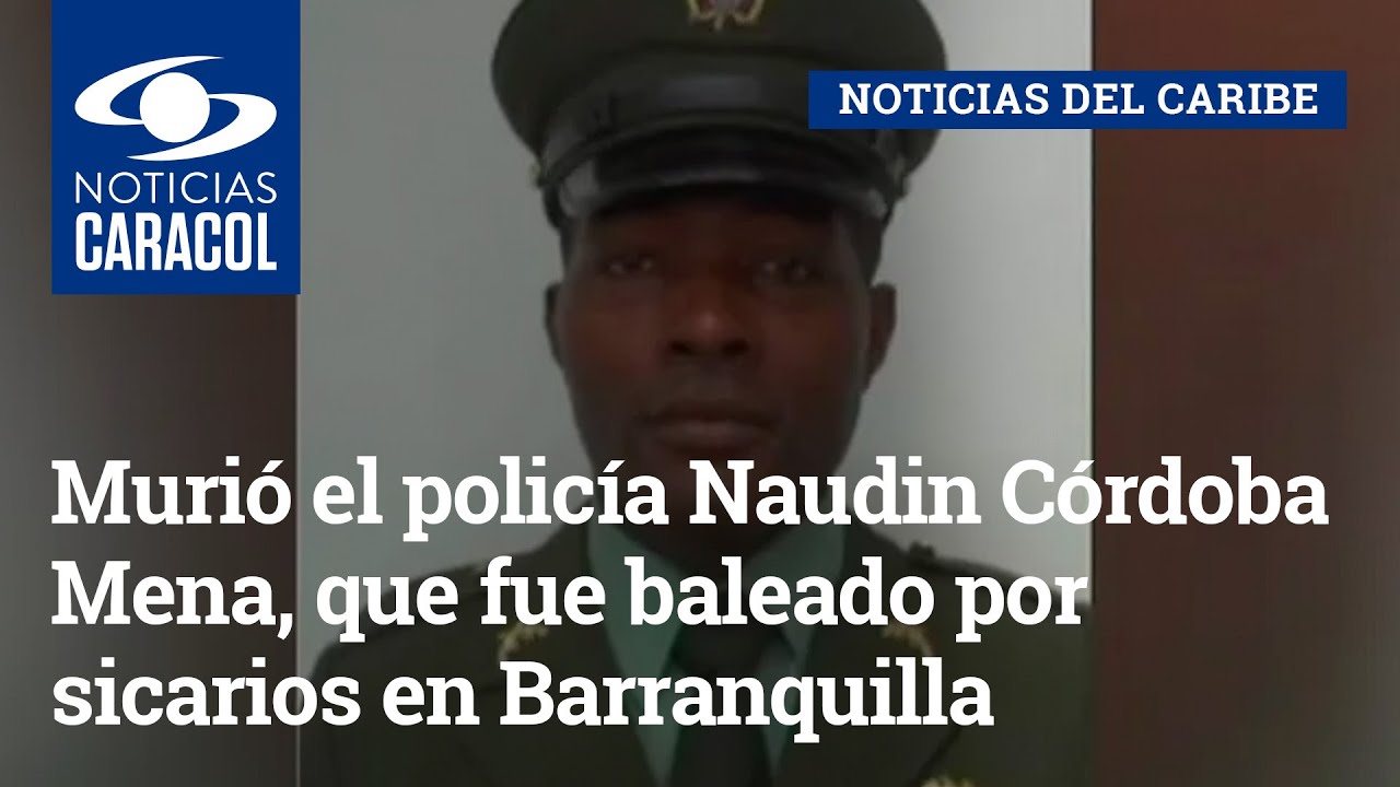 Murió el policía Naudin Córdoba Mena, que fue baleado por sicarios en Barranquilla
