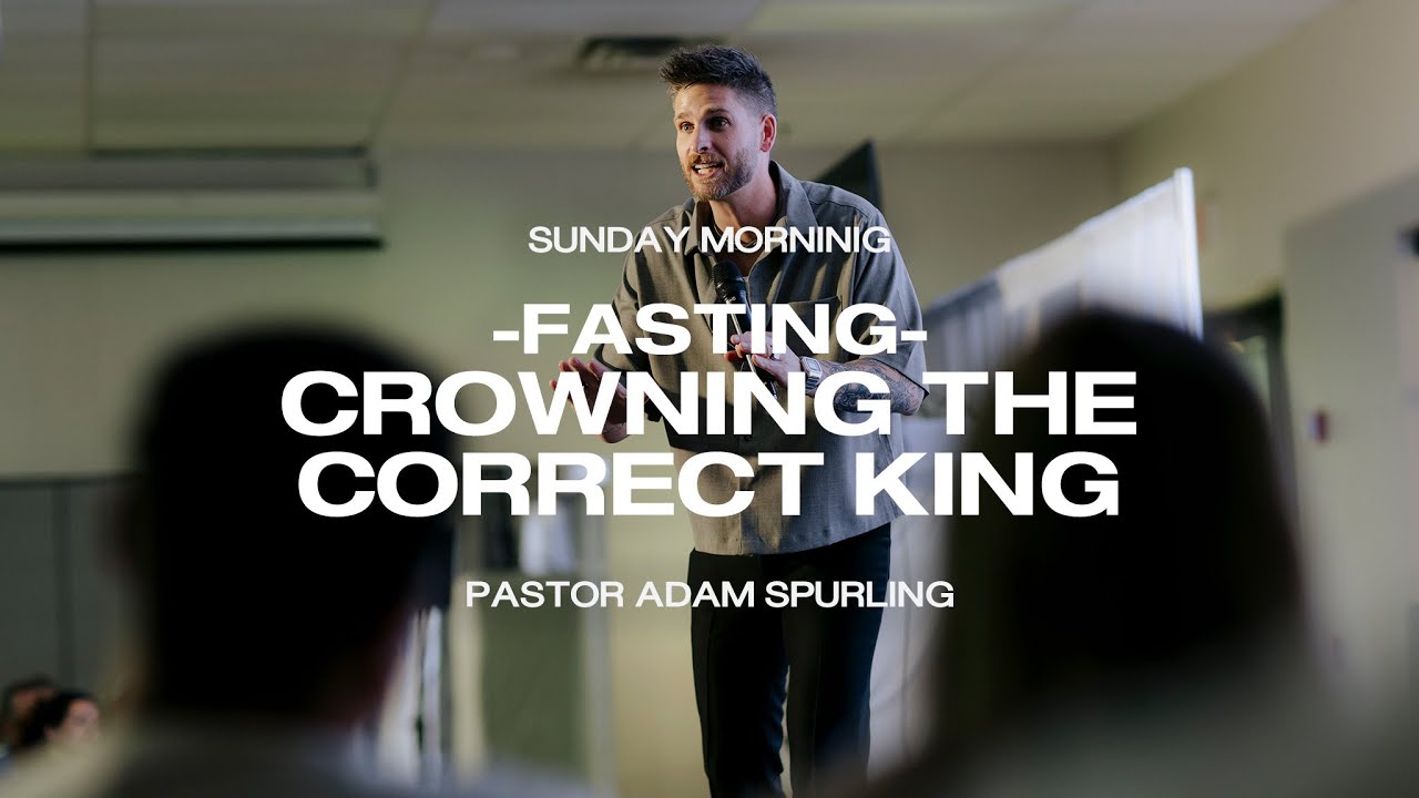 Fasting - Crowning the Correct King | Pastor Adam Spurling