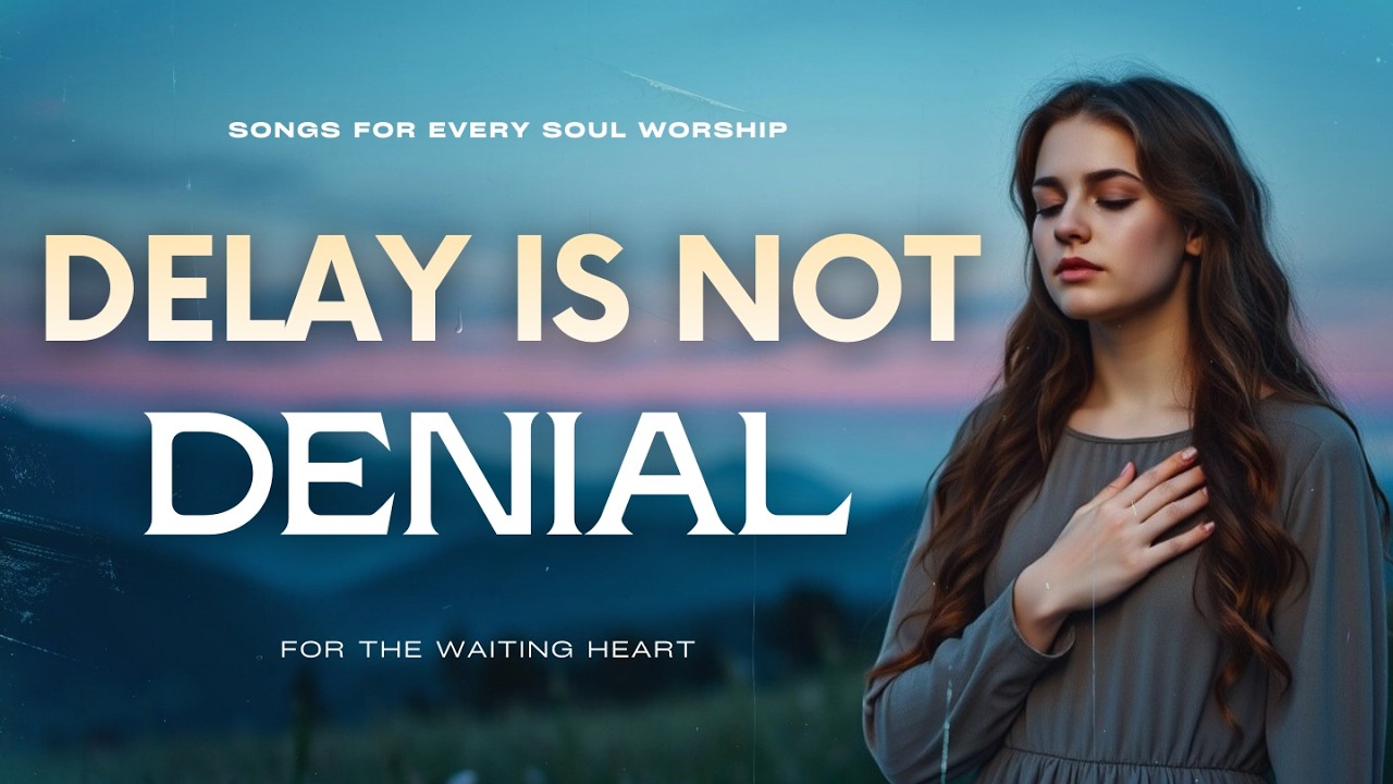 God, I’m Still Waiting | Worship for Delayed Promises | Songs For Every Soul Worship