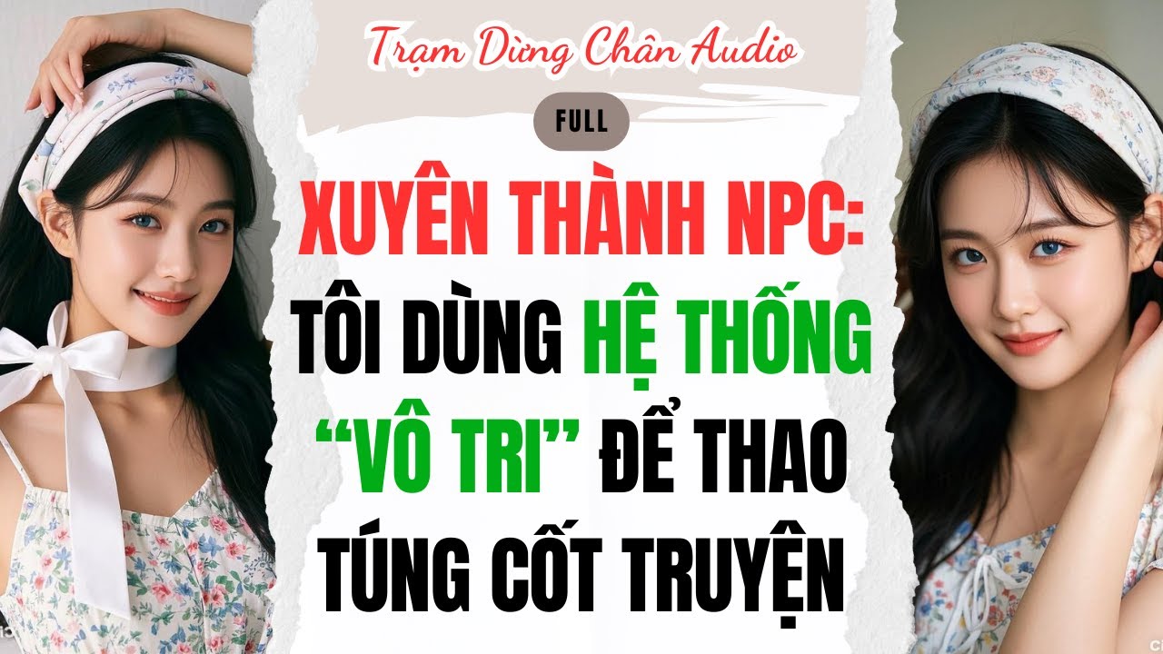 FULL | XUYÊN THÀNH NPC: TÔI DÙNG HỆ THỐNG “VÔ TRI” ĐỂ THAO TÚNG CỐT TRUYỆN | Trạm Dừng Chân #audio