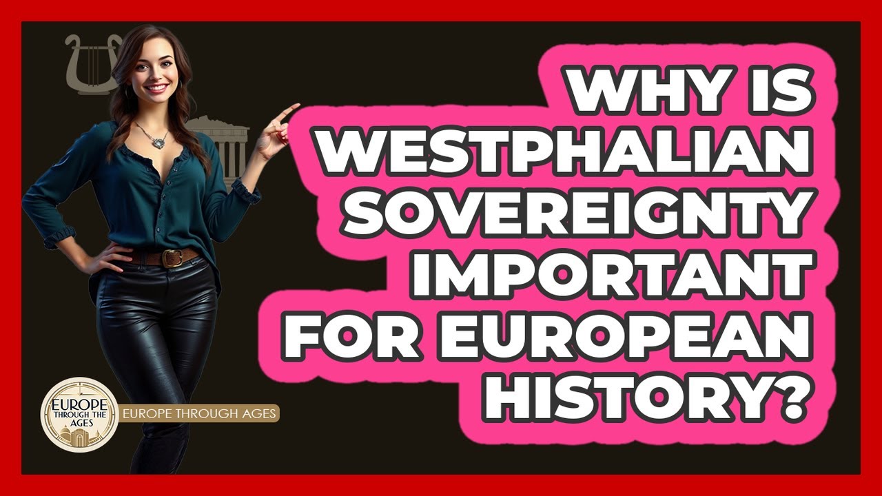 Why Is Westphalian Sovereignty Important For European History? - Europe Through the Ages