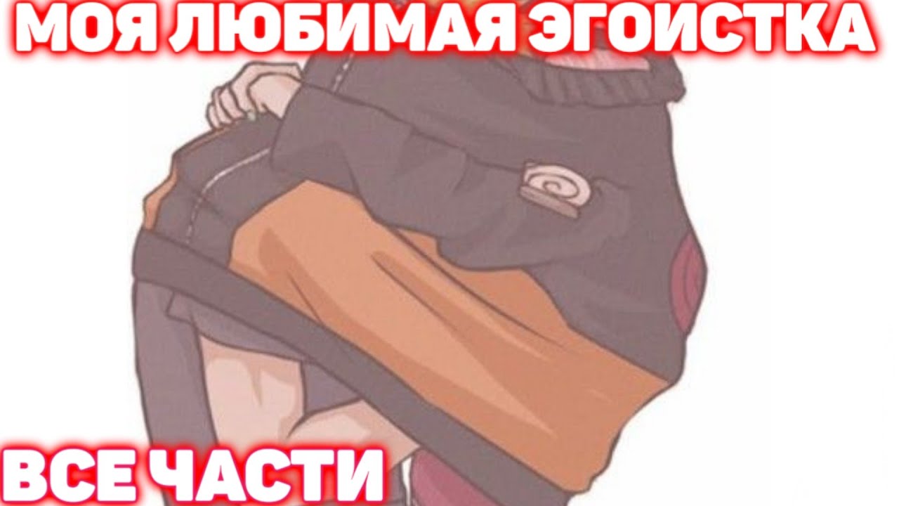 МОЯ ЛЮБИМАЯ ЭГОИСТКА \ Все части \ Наруто Альтернативный Сюжет Все серии