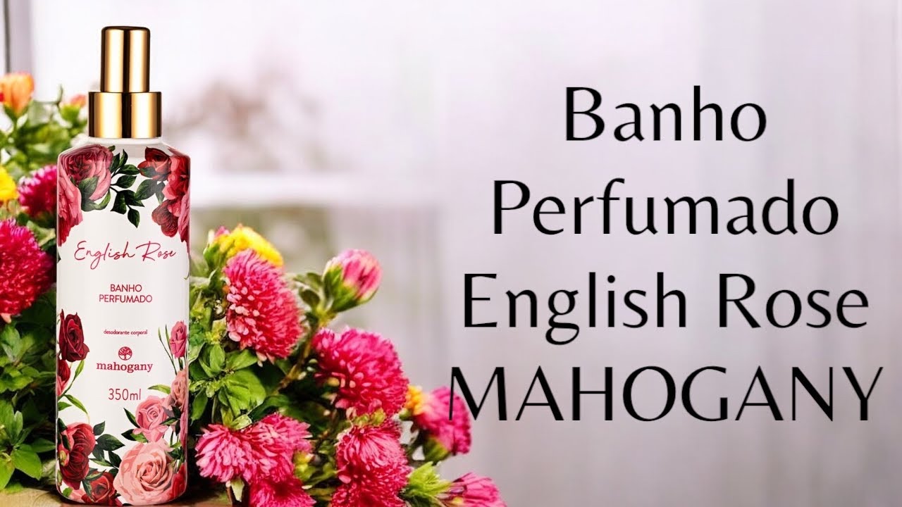 BANHO PERFUMADO ENGLISH ROSE ( MAHOGANY ) RESENHA 
