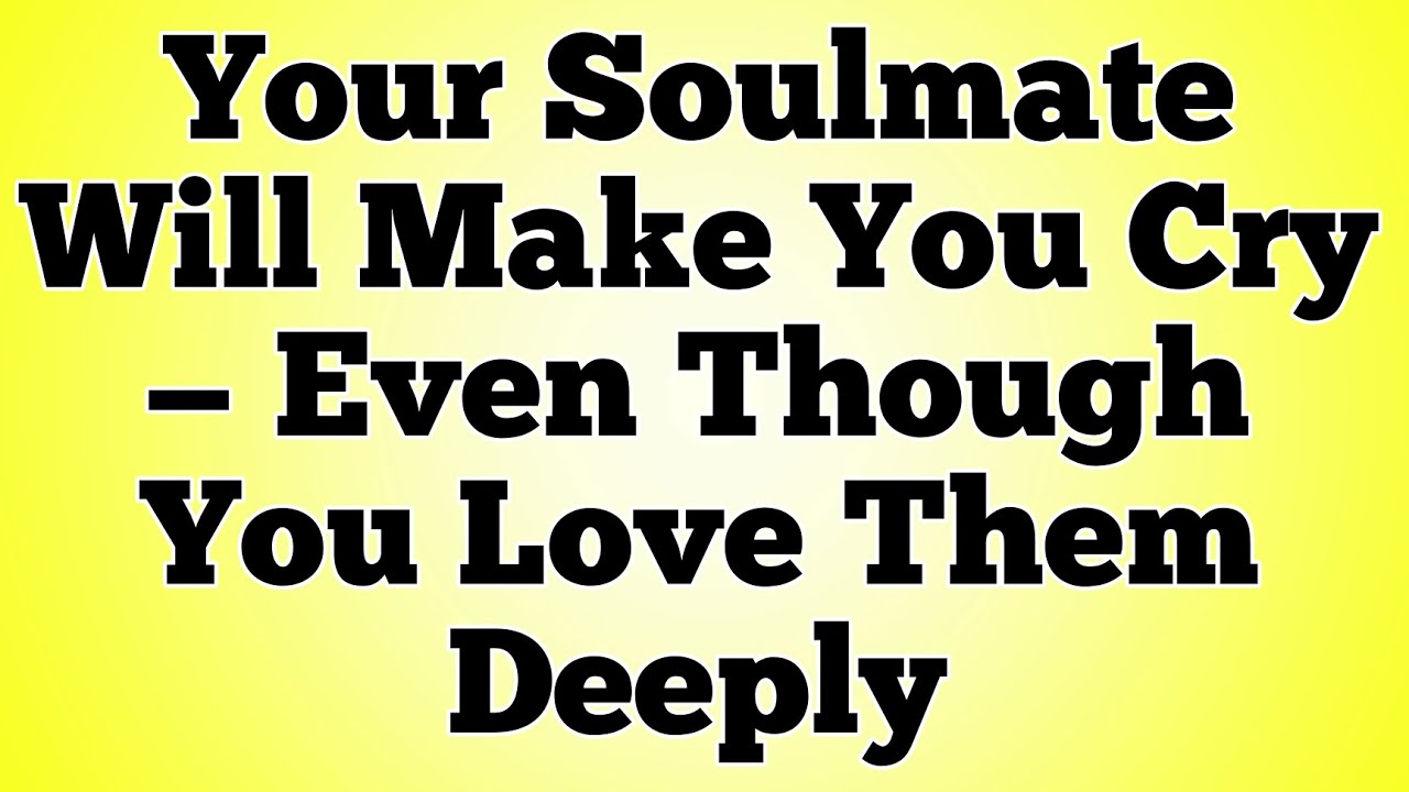 Your Soulmate Will Make You Cry — Even Though You Love Them Deeply