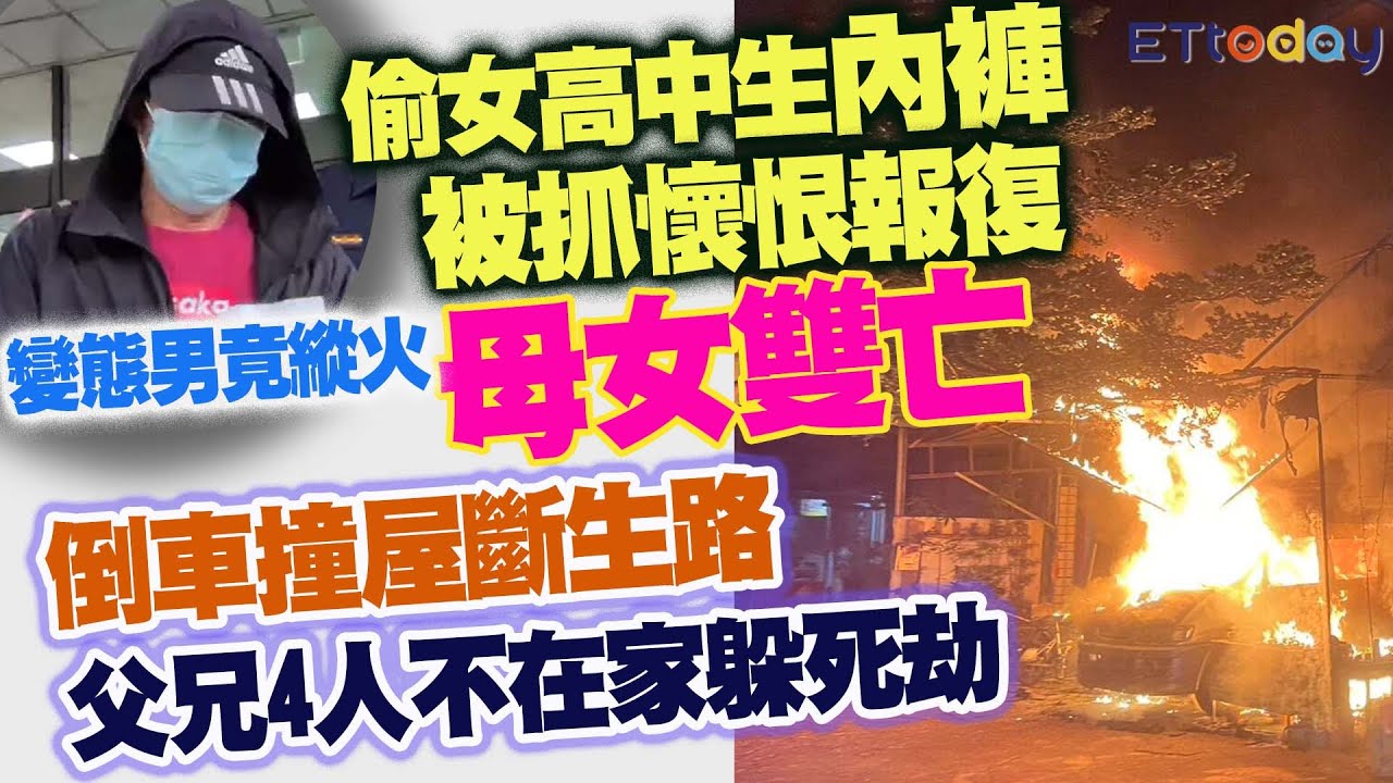 偷女高中生內褲被抓懷恨報復　 變態男竟縱火 母女雙亡　倒車撞屋斷生路　父兄4人不在家躲死劫