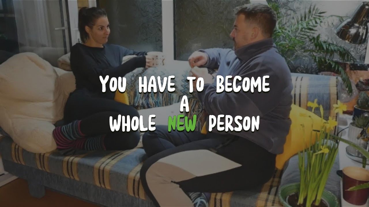 #10 - You Have To Become A Whole New Person