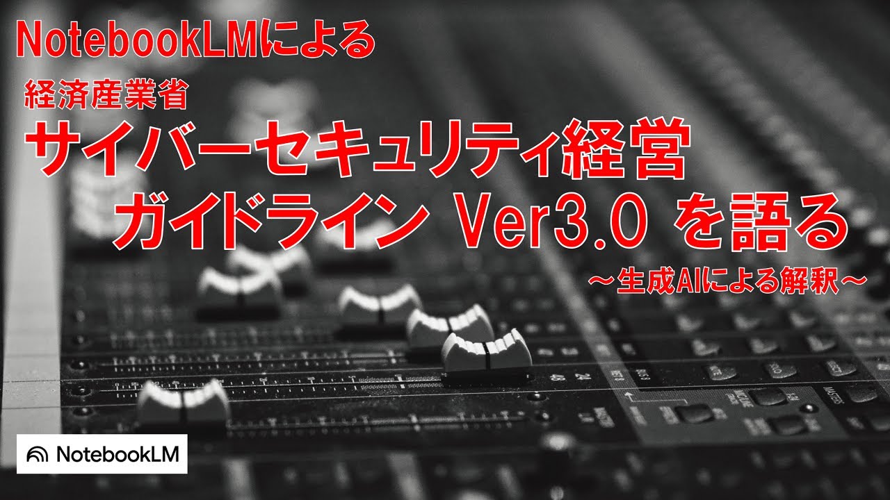 NotebookLMによる 「サイバーセキュリティ経営ガイドライン Ver.3」を語る ～生成AIによる解釈～ #初心者のためのセキュリティ
