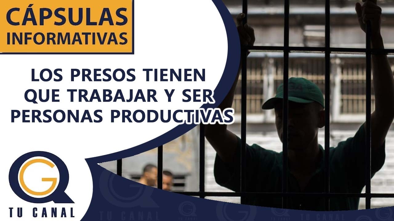LOS PRESOS TIENEN QUE TRABAJAR Y SER PERSONAS PRODUCTIVAS.