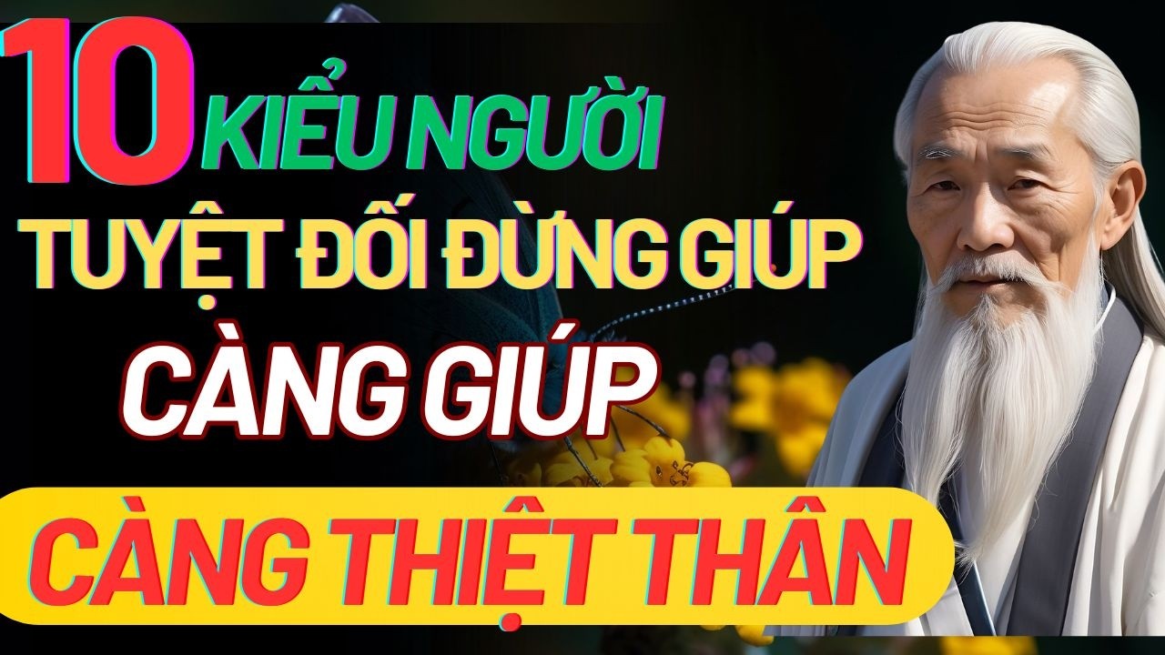 Cổ Nhân Dạy: 10 KIỂU NGƯỜI TUYỆT ĐỐI ĐỪNG GIÚP - CÀNG GIÚP CÀNG THIỆT THÂN |Triết Lý Sống