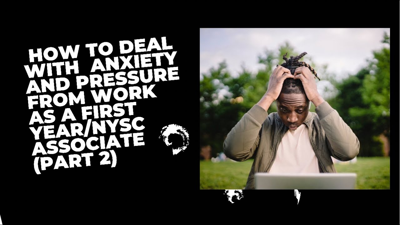 HOW TO DEAL WITH ANXIETY AND PRESSURE FROM WORK AS A FIRST YEAR/NYSC ASSOCIATE (PART 2)