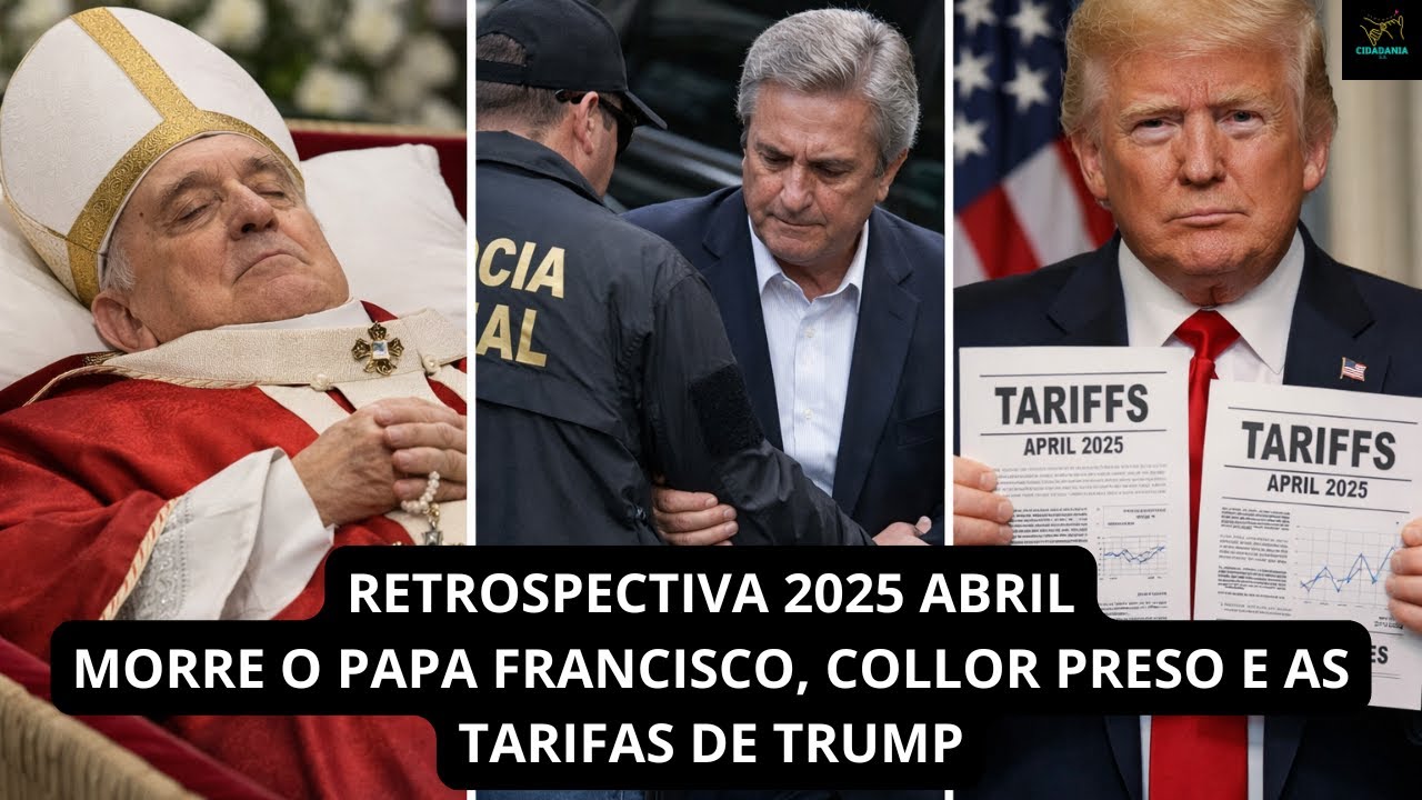 RETROSPECTIVA 2025 ABRIL: MORRE O PAPA FRANCISCO, COLLOR PRESO E AS TARIFAS DE TRUMP