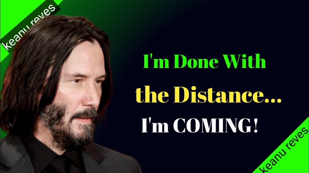 I Am Done With the Distance… I Am Coming|-Keanu Reeves