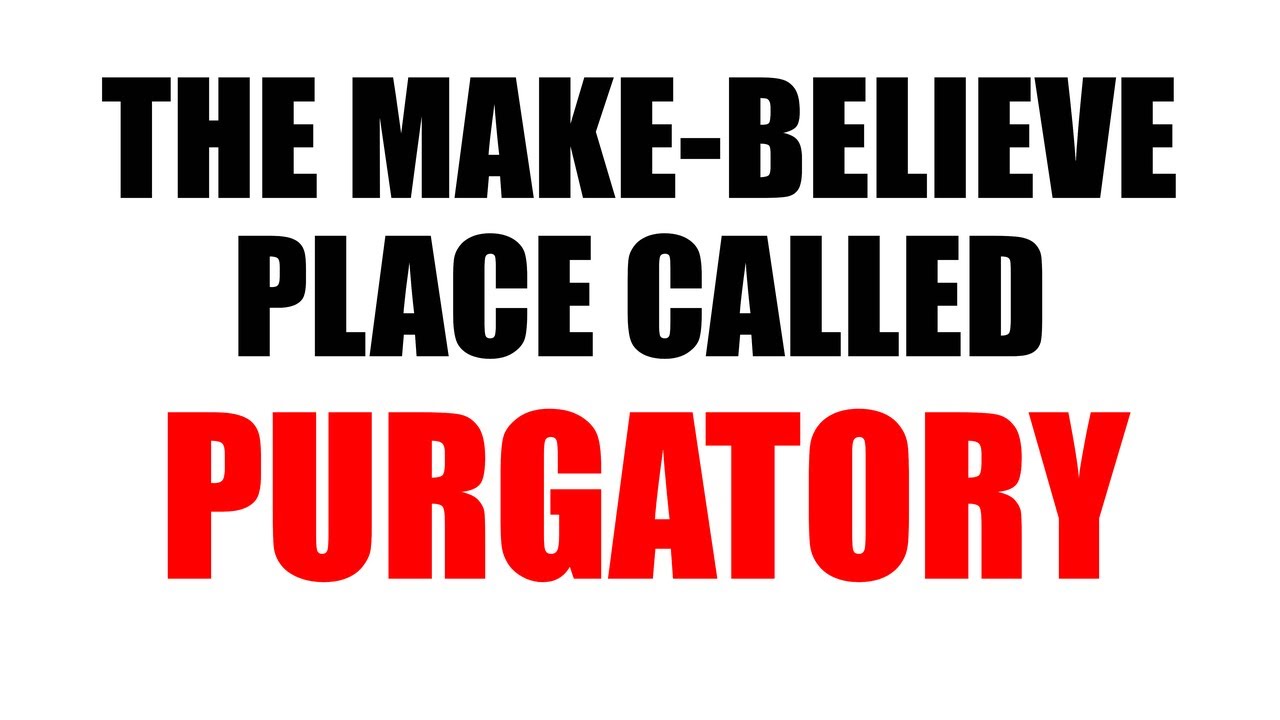 The Make-Believe Place Called Purgatory!