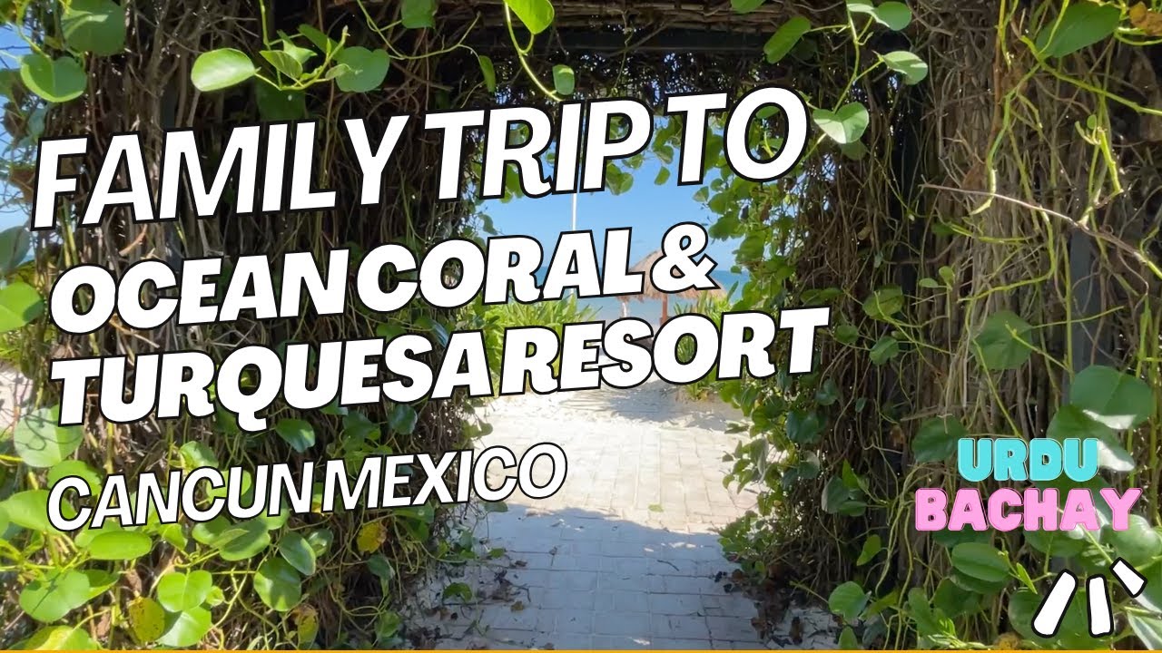 A family trip to Cancun Mexico Ocean Coral & Turquesa Resort