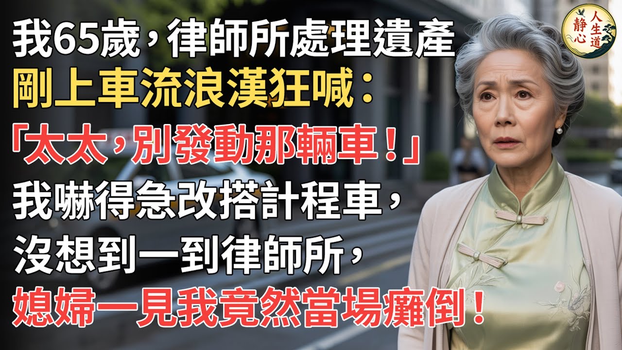 【我65歲】赴律師所處理遺產，剛上車流浪漢狂喊：「太太，別發動那輛車！」我嚇得急改搭計程車，沒想到一到律師所，媳婦一見我竟然當場癱倒！【靜心人生道】