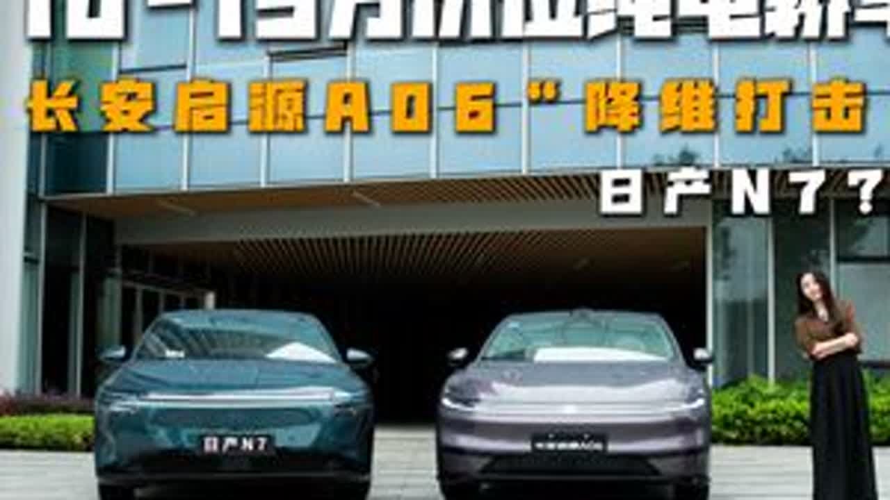 10-15万级纯电家轿二选一，长安启源A06 VS日产N7 #长安启源A06 #日产N7 #dou是好车